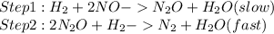 Step 1 :H_(2) +2NO->N_(2)O+H_(2)O(slow)\\ Step 2:2N_(2)O+H_(2) ->N_(2)+H_(2)O(fast)