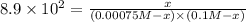 8.9* 10^2=(x)/((0.00075 M -x)* (0.1 M-x))