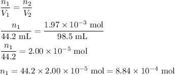 (n_(1) )/(V_(1)) = (n_(2))/(V_(2))\\\\\frac{n_(1)}{\text{44.2 mL}} = \frac{1.97 * 10^(-3) \text{ mol}}{\text{98.5 mL }}\\\\(n_(1))/(44.2) = 2.00 * 10^(-5) \text{ mol}\\\\n_(1) = 44.2 * 2.00 * 10^(-5) \text{ mol} = 8.84 * 10^(-4) \text{ mol}