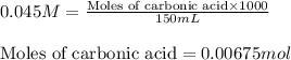 0.045M=\frac{\text{Moles of carbonic acid}* 1000}{150mL}\\\\\text{Moles of carbonic acid}=0.00675mol