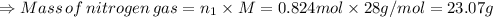 \Rightarrow Mass\, of \, nitrogen \, gas = n_(1) * M = 0.824 mol * 28 g/mol = 23.07 g