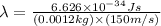 \lambda=(6.626* 10^(-34)Js)/((0.0012kg)* (150m/s))