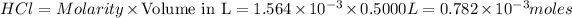 HCl=Molarity* {\text {Volume in L}}=1.564* 10^(-3)* 0.5000L=0.782* 10^(-3)moles