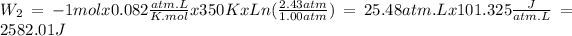 W_(2) = - 1molx0.082(atm.L)/(K.mol)x350KxLn ((2.43atm)/(1.00atm)) = 25.48atm.Lx101.325(J)/(atm.L) =2582.01J