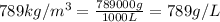 789 kg/m^3=(789000 g)/(1000 L)=789 g/L