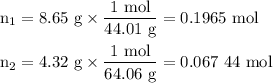 \text{n} _(1) = \text{8.65 g} * \frac{\text{1 mol}}{\text{44.01 g}} = \text{0.1965 mol}\\\\\text{n} _(2) = \text{4.32 g} * \frac{\text{1 mol}}{\text{64.06 g}} = \text{0.067 44 mol}