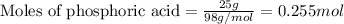 \text{Moles of phosphoric acid}=(25g)/(98g/mol)=0.255mol