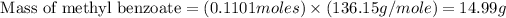 \text{ Mass of methyl benzoate}=(0.1101moles)* (136.15g/mole)=14.99g