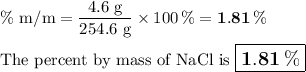 \text{\% m/m} = \frac{\text{4.6 g} }{\text{254.6 g}} * 100 \, \% = \mathbf{1.81 \, \%}\\\\\text{The percent by mass of NaCl is $\large \boxed{\mathbf{1.81 \, \%}}$}