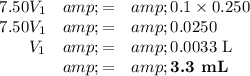 \begin{array}{rcl}7.50V_(1) &amp; = &amp; 0.1 * 0.250\\7.50V_(1) &amp;= &amp; 0.0250\\V_(1) &amp; = &amp; \text{0.0033 L}\\&amp; = &amp; \textbf{3.3 mL}\\\end{array}