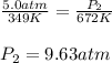 (5.0atm)/(349K)=(P_2)/(672K)\\\\P_2=9.63atm