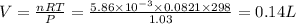 V=(nRT)/(P)=(5.86* 10^(-3)* 0.0821* 298)/(1.03)=0.14L