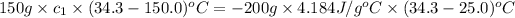 150g* c_1* (34.3-150.0)^oC=-200g* 4.184J/g^oC* (34.3-25.0)^oC