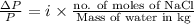 (\Delta P)/(P) = i * \frac{\text{no. of moles of NaCl}}{\text{Mass of water in kg}}