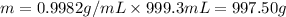 m=0.9982 g/mL* 999.3 mL=997.50 g