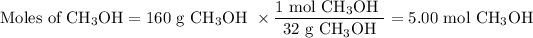 \text{Moles of CH$_(3)$OH} = \text{160 g CH$_(3)$OH }* \frac{\text{1 mol CH$_(3)$OH }}{\text{32 g CH$_(3)$OH}}= \text{5.00 mol CH$_(3)$OH}