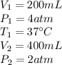 V_(1)=200mL\\P_(1)=4atm\\T_(1)=37\°C\\V_(2)=400mL\\P_(2)=2atm