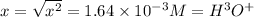 x=√(x^2)=1.64*10^(-3) M=H^3 O^(+)