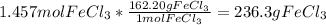 1.457mol FeCl_(3)*(162.20gFeCl_(3))/(1mol FeCl_(3) &nbsp;)= &nbsp;236.3 g FeCl_(3)