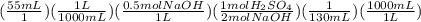 ((55mL)/(1))((1L)/(1000mL))((0.5molNaOH)/(1L))((1molH_2SO_4)/(2molNaOH))((1)/(130mL))((1000mL)/(1L))