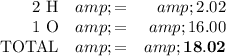 \begin{array}{rcr}\text{2 H} &amp; = &amp; 2.02\\\text{1 O} &amp; = &amp; 16.00\\\text{TOTAL} &amp; = &amp; \mathbf{18.02}\\\end{array}