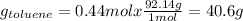 g_(toluene) = 0.44 mol x (92.14 g)/(1 mol) = 40.6 g