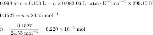 \text{0.998 atm} *\text{0.153 L} = n * \text{0.082 06 L}\cdot\text{atm}\cdot\text{K}^(-1)\text{mol}^(-1)* \text{299.15 K}\\\\0.1527 = n * \text{24.55 mol}^(-1)\\\\n = \frac{0.1527}{\text{24.55 mol}^(-1)} = 6.220 * 10^(-3) \text{ mol}