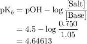 \displaystyle \text{pK}_b = \text{pOH} -\log{\frac{[\text{Salt}]}{[\text{Base}]}}\\\phantom{\text{pK}_b} = 4.5 - \log{(0.750)/(1.05)} \\\phantom{\text{pK}_b} =4.64613