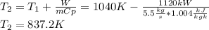 T_(2)=T_(1)+(W)/(mCp)=1040K-(1120kW)/(5.5(kg)/(s)*1.004(kJ)/(kgk)) \\T_(2)=837.2K