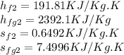 h_(f2)=191.81KJ/Kg.K\\h_(fg2)=2392.1KJ/Kg\\s_(f2)=0.6492KJ/Kg.K\\s_(fg2)=7.4996KJ/Kg.K