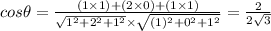 cos\theta = \frac{(1* 1) + (2* 0) + (1* 1)}{\sqrt{1^(2) + 2^(2) + 1^(2)}* \sqrt{(1)^(2) + 0^(2) + 1^(2)}} = (2)/(2√(3))