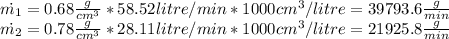 \dot{m_1}=0.68(g)/(cm^3) *58.52 litre/min*1000cm^3/litre=39793.6 (g)/(min) \\\dot{m_2}=0.78(g)/(cm^3) *28.11 litre/min*1000cm^3/litre=21925.8 (g)/(min)