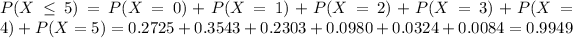 P(X \leq 5) = P(X = 0) + P(X = 1) + P(X = 2) + P(X = 3) + P(X = 4) + P(X = 5) = 0.2725 + 0.3543 + 0.2303 + 0.0980 + 0.0324 + 0.0084 = 0.9949