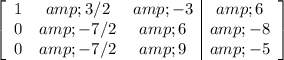 \left[\begin{array}c1&amp;3/2&amp;-3&amp;6\\0&amp;-7/2&amp;6&amp;-8\\0&amp;-7/2&amp;9&amp;-5\end{array}\right]