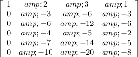 \left[\begin{array}{cccc}1&amp;2&amp;3&amp;1\\0&amp;-3&amp;-6&amp;-3\\0&amp;-6&amp;-12&amp;-6\\0&amp;-4&amp;-5&amp;-2\\0&amp;-7&amp;-14&amp;-5\\0&amp;-10&amp;-20&amp;-8\end{array}\right]