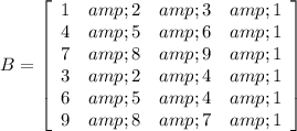 B=\left[\begin{array}{cccc}1&amp;2&amp;3&amp;1\\4&amp;5&amp;6&amp;1\\7&amp;8&amp;9&amp;1\\3&amp;2&amp;4&amp;1\\6&amp;5&amp;4&amp;1\\9&amp;8&amp;7&amp;1\end{array}\right]