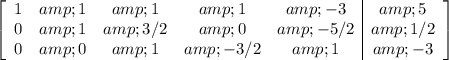 \left[\begin{array}ccccc1&amp;1&amp;1&amp;1&amp;-3&amp;5\\0&amp;1&amp;3/2&amp;0&amp;-5/2&amp;1/2\\0&amp;0&amp;1&amp;-3/2&amp;1&amp;-3\end{array}\right]