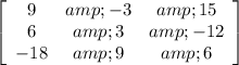 \left[\begin{array}{ccc}9&amp;-3&amp;15\\6&amp;3&amp;-12\\-18&amp;9&amp;6\end{array}\right]