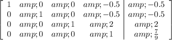 \left[\begin{array}c1 &amp; 0 &amp; 0 &amp; -0.5 &amp; -0.5 &nbsp;\\0 &amp; 1 &amp; 0 &amp; -0.5 &amp; -0.5\\0 &amp; 0 &amp; 1 &amp; 2 &amp; &nbsp;2 \\0 &amp; 0 &amp; 0 &amp; 1 &amp; &nbsp;(7)/(9)\end{array}\right]