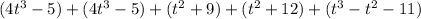 ( 4 t ^ 3 - 5 ) + ( 4 t ^ 3 - 5 ) + ( t ^ 2 + 9 ) + ( t ^ 2 + 1 2 ) + ( t ^ 3 - t ^ 2 - 1 1 )