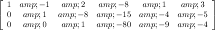 \left[\begin{array}{cccccc}1&amp;-1&amp;2&amp;-8&amp;1&amp;3\\0&amp;1&amp;-8&amp;-15&amp;-4&amp;-5\\0&amp;0&amp;1&amp;-80&amp;-9&amp;-4\end{array}\right]