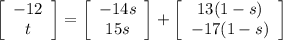 \left[\begin{array}{c}-12\\t\end{array}\right] =\left[\begin{array}{c}-14s\\15s\end{array}\right]+\left[\begin{array}{c}13(1-s)\\-17(1-s)\end{array}\right]