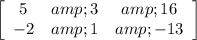 \left[\begin{array}{ccc}5&amp;3&amp;16\\-2&amp;1&amp;-13\end{array}\right]