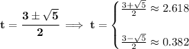 \bf t=\cfrac{3\pm √(5)}{2}\implies t= \begin{cases} (3+ √(5))/(2) \approx 2.618\\\\ (3- √(5))/(2)\approx 0.382 \end{cases}