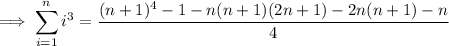 \implies\displaystyle\sum_(i=1)^ni^3=\frac{(n+1)^4-1-n(n+1)(2n+1)-2n(n+1)-n}4
