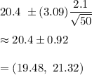 20.4\ \pm (3.09)(2.1)/(√(50))\\\\\approx20.4\pm0.92\\\\=(19.48,\ 21.32)