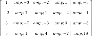 \left[ \begin{array}c 1 &amp; -3 &amp; -2 &amp; 1 &amp; -3 \\\\ -2 &amp; 7 &amp; 1 &amp; -2 &amp; -1 \\\\ 3 &amp; -7 &amp; -3 &amp; 3 &amp; -5 \\\\ 5 &amp; 1 &amp; 4 &amp; -2 &amp; 18 \end{array} \right]