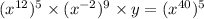 (x^(12) )^(5) * (x^(-2) )^(9) * y = (x^(40) )^(5)