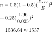 n=0.5(1-0.5)((z_(\alpha/2))/(E))^2\\\\=0.25((1.96)/(0.025))^2\\\\=1536.64\approx1537