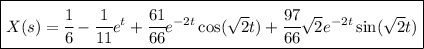 \boxed{X(s)=\cfrac 1{6} &nbsp;-\cfrac {1}{11}e^(t)+\cfrac {61}{66}e^(-2t)\cos(\sqrt 2t)+\cfrac {97}{66}\sqrt 2 e^(-2t)\sin(\sqrt 2t)}